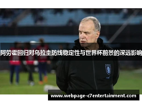 阿劳霍回归对乌拉圭防线稳定性与世界杯前景的深远影响
