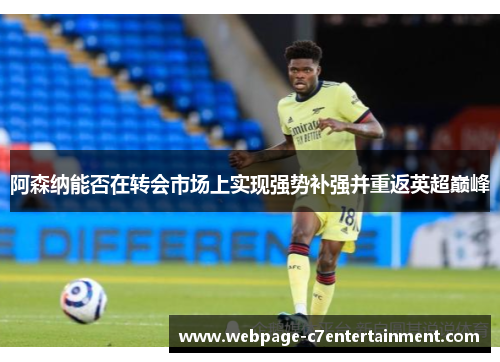 阿森纳能否在转会市场上实现强势补强并重返英超巅峰 阿森纳能否在转会市场上实现强势补强并重返英超巅峰