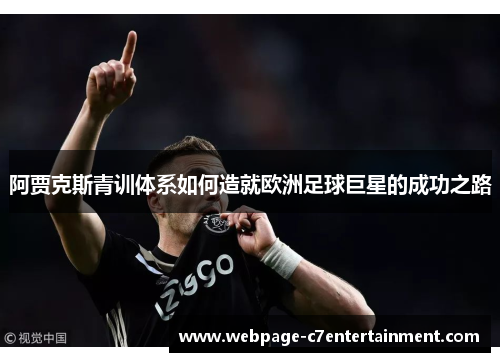 阿贾克斯青训体系如何造就欧洲足球巨星的成功之路