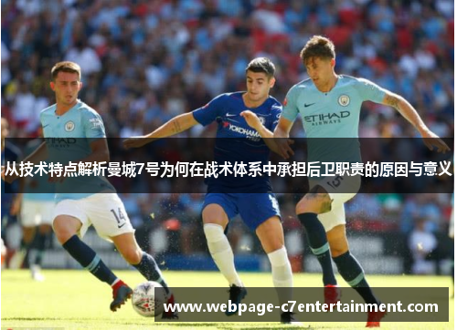 从技术特点解析曼城7号为何在战术体系中承担后卫职责的原因与意义