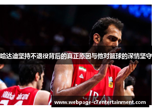 哈达迪坚持不退役背后的真正原因与他对篮球的深情坚守 哈达迪坚持不退役背后的真正原因与他对篮球的深情坚守