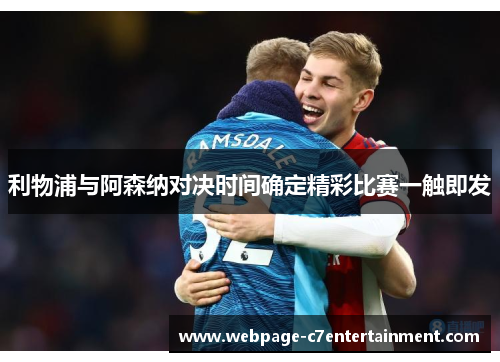 利物浦与阿森纳对决时间确定精彩比赛一触即发 利物浦与阿森纳对决时间确定精彩比赛一触即发
