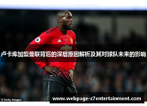 卢卡库加盟曼联背后的深层原因解析及其对球队未来的影响