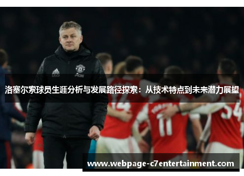 洛塞尔索球员生涯分析与发展路径探索：从技术特点到未来潜力展望