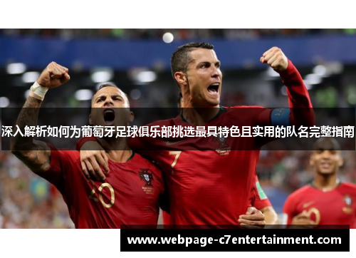 深入解析如何为葡萄牙足球俱乐部挑选最具特色且实用的队名完整指南