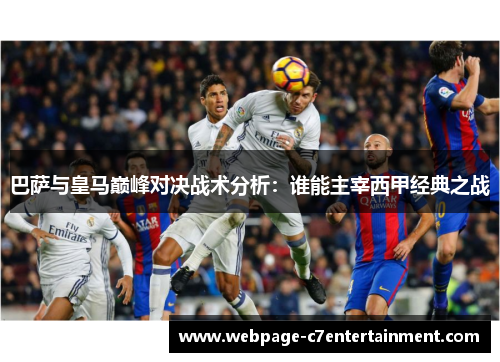 巴萨与皇马巅峰对决战术分析：谁能主宰西甲经典之战