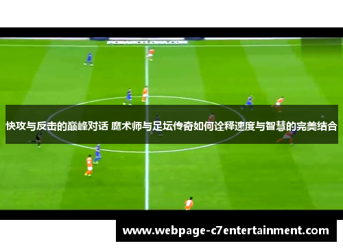 快攻与反击的巅峰对话 魔术师与足坛传奇如何诠释速度与智慧的完美结合