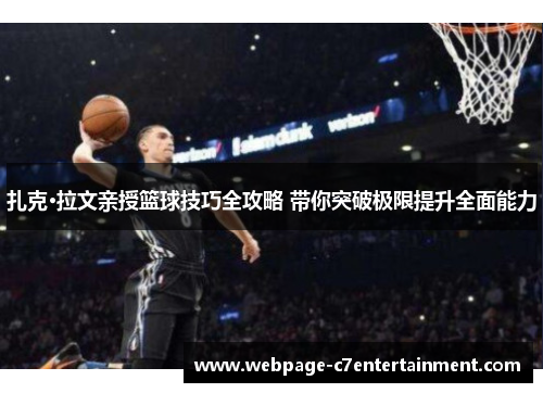 扎克·拉文亲授篮球技巧全攻略 带你突破极限提升全面能力