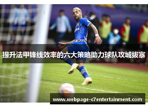 提升法甲锋线效率的六大策略助力球队攻城拔寨