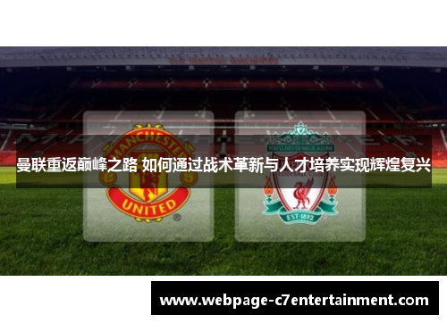 曼联重返巅峰之路 如何通过战术革新与人才培养实现辉煌复兴 曼联重返巅峰之路 如何通过战术革新与人才培养实现辉煌复兴