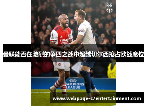 曼联能否在激烈的争四之战中超越切尔西抢占欧战席位 曼联能否在激烈的争四之战中超越切尔西抢占欧战席位