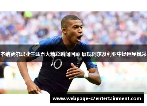 本纳赛尔职业生涯五大精彩瞬间回顾 展现阿尔及利亚中场巨星风采
