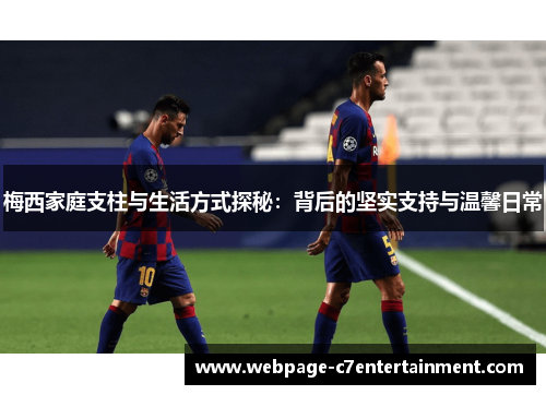 梅西家庭支柱与生活方式探秘：背后的坚实支持与温馨日常