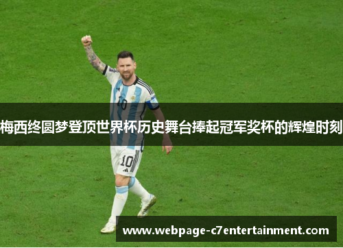 梅西终圆梦登顶世界杯历史舞台捧起冠军奖杯的辉煌时刻 梅西终圆梦登顶世界杯历史舞台捧起冠军奖杯的辉煌时刻