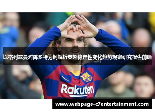 以格列兹曼对阵多特为例解析英超稳定性变化趋势观察研究报告前瞻