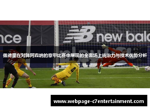 佩德里在对阵阿森纳的意甲比赛中展现的全面场上统治力与技术优势分析 佩德里在对阵阿森纳的意甲比赛中展现的全面场上统治力与技术优势分析