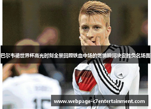 巴尔韦德世界杯高光时刻全景回顾铁血中场的燃情瞬间决定胜负名场面 巴尔韦德世界杯高光时刻全景回顾铁血中场的燃情瞬间决定胜负名场面
