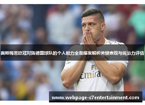 奥斯梅恩欧冠对阵德国球队的个人能力全面爆发解析关键表现与统治力评估 奥斯梅恩欧冠对阵德国球队的个人能力全面爆发解析关键表现与统治力评估
