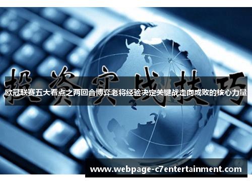 欧冠联赛五大看点之两回合博弈老将经验决定关键战走向成败的核心力量