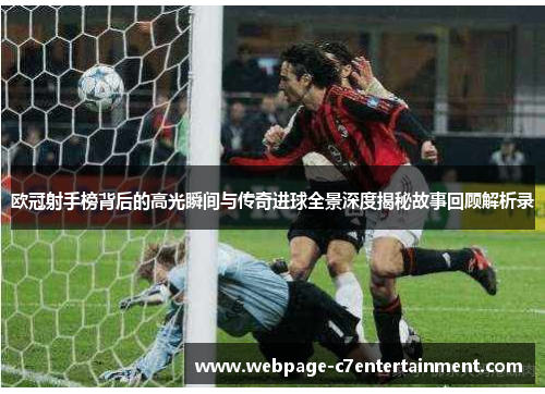 欧冠射手榜背后的高光瞬间与传奇进球全景深度揭秘故事回顾解析录 欧冠射手榜背后的高光瞬间与传奇进球全景深度揭秘故事回顾解析录