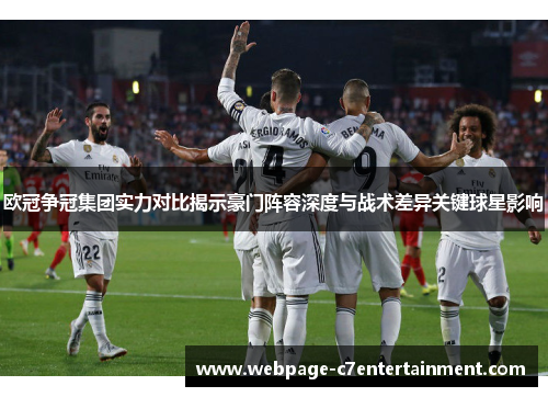 欧冠争冠集团实力对比揭示豪门阵容深度与战术差异关键球星影响