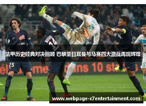 法甲历史经典对决回顾 巴黎圣日耳曼与马赛四大激战再现辉煌 法甲历史经典对决回顾 巴黎圣日耳曼与马赛四大激战再现辉煌