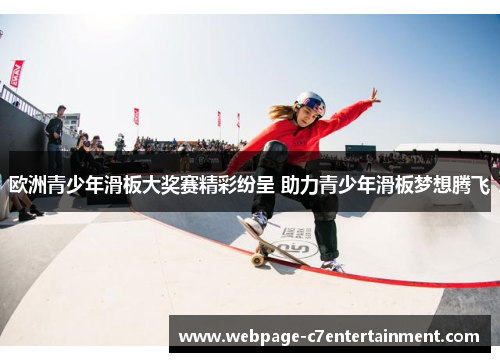 欧洲青少年滑板大奖赛精彩纷呈 助力青少年滑板梦想腾飞
