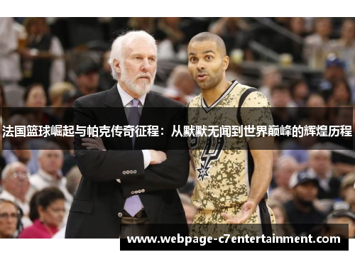 法国篮球崛起与帕克传奇征程:从默默无闻到世界巅峰的辉煌历程 法国篮球崛起与帕克传奇征程:从默默无闻到世界巅峰的辉煌历程