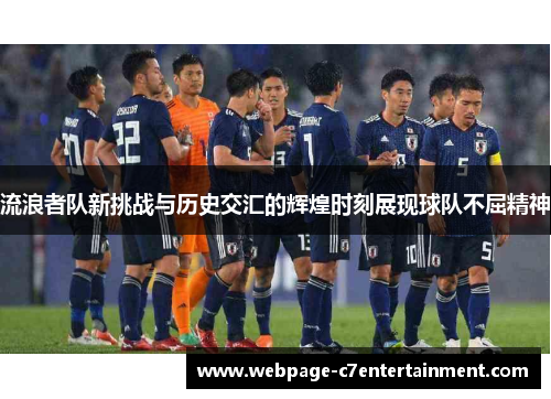 流浪者队新挑战与历史交汇的辉煌时刻展现球队不屈精神 流浪者队新挑战与历史交汇的辉煌时刻展现球队不屈精神