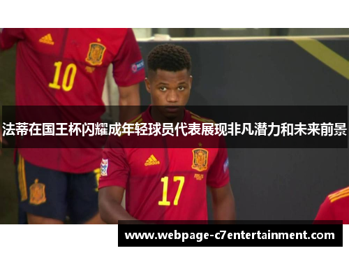 法蒂在国王杯闪耀成年轻球员代表展现非凡潜力和未来前景 法蒂在国王杯闪耀成年轻球员代表展现非凡潜力和未来前景