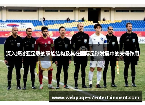 深入探讨亚足联的职能结构及其在国际足球发展中的关键作用 深入探讨亚足联的职能结构及其在国际足球发展中的关键作用