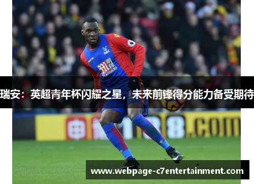 瑞安:英超青年杯闪耀之星,未来前锋得分能力备受期待 瑞安:英超青年杯闪耀之星,未来前锋得分能力备受期待