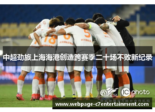 中超劲旅上海海港创造跨赛季二十场不败新纪录