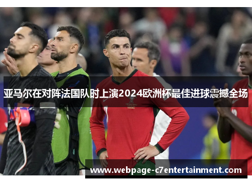 亚马尔在对阵法国队时上演2024欧洲杯最佳进球震撼全场