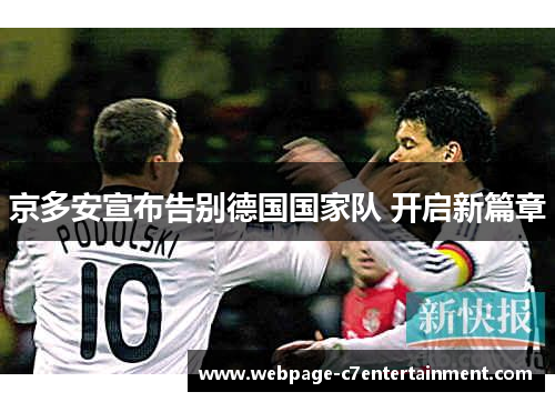 京多安宣布告别德国国家队 开启新篇章 京多安宣布告别德国国家队 开启新篇章