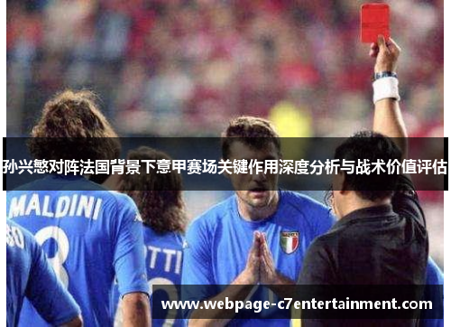 孙兴慜对阵法国背景下意甲赛场关键作用深度分析与战术价值评估