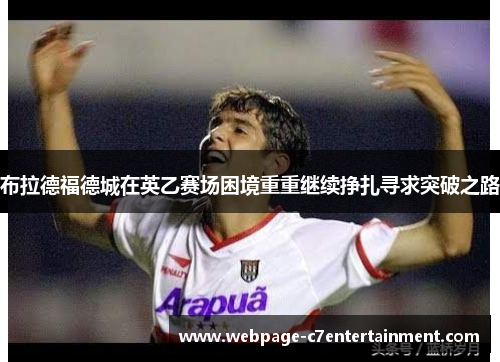 布拉德福德城在英乙赛场困境重重继续挣扎寻求突破之路