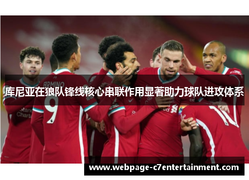 库尼亚在狼队锋线核心串联作用显著助力球队进攻体系 库尼亚在狼队锋线核心串联作用显著助力球队进攻体系