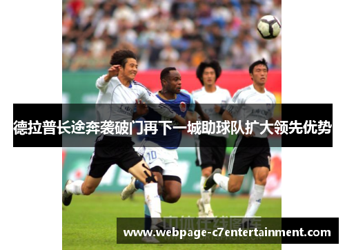 德拉普长途奔袭破门再下一城助球队扩大领先优势 德拉普长途奔袭破门再下一城助球队扩大领先优势