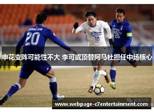 申花变阵可能性不大 李可或顶替阿马杜担任中场核心 申花变阵可能性不大 李可或顶替阿马杜担任中场核心