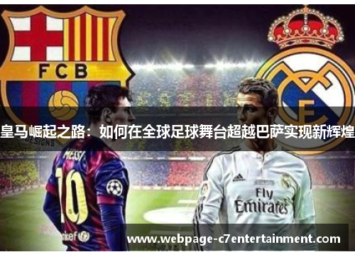 皇马崛起之路:如何在全球足球舞台超越巴萨实现新辉煌 皇马崛起之路:如何在全球足球舞台超越巴萨实现新辉煌