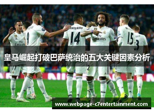 皇马崛起打破巴萨统治的五大关键因素分析 皇马崛起打破巴萨统治的五大关键因素分析