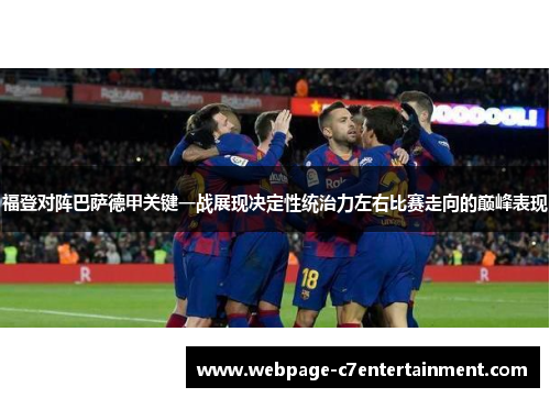 福登对阵巴萨德甲关键一战展现决定性统治力左右比赛走向的巅峰表现 福登对阵巴萨德甲关键一战展现决定性统治力左右比赛走向的巅峰表现