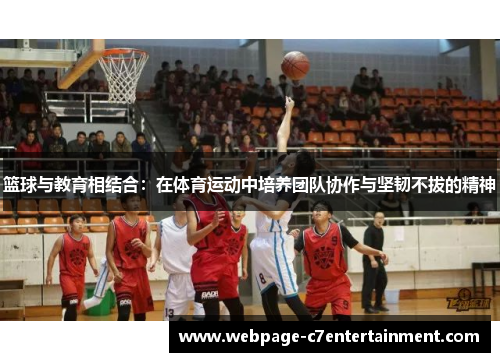 篮球与教育相结合:在体育运动中培养团队协作与坚韧不拔的精神 篮球与教育相结合:在体育运动中培养团队协作与坚韧不拔的精神