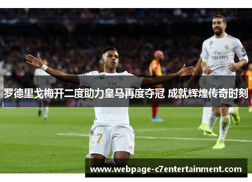 罗德里戈梅开二度助力皇马再度夺冠 成就辉煌传奇时刻 罗德里戈梅开二度助力皇马再度夺冠 成就辉煌传奇时刻