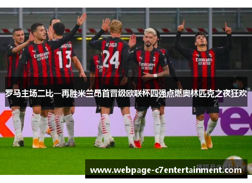 罗马主场二比一再胜米兰昂首晋级欧联杯四强点燃奥林匹克之夜狂欢 罗马主场二比一再胜米兰昂首晋级欧联杯四强点燃奥林匹克之夜狂欢