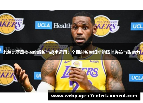 老詹比赛风格深度解析与战术运用：全面剖析詹姆斯的场上决策与影响力