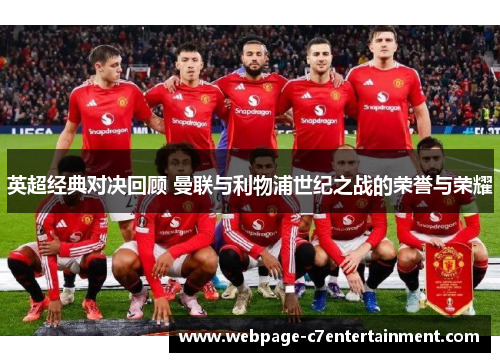 英超经典对决回顾 曼联与利物浦世纪之战的荣誉与荣耀 英超经典对决回顾 曼联与利物浦世纪之战的荣誉与荣耀