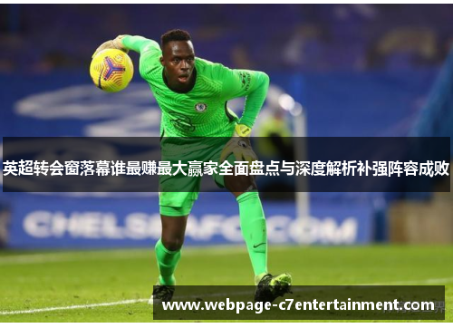 英超转会窗落幕谁最赚最大赢家全面盘点与深度解析补强阵容成败 英超转会窗落幕谁最赚最大赢家全面盘点与深度解析补强阵容成败