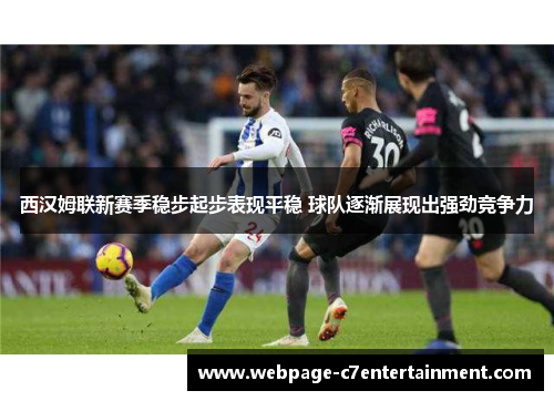 西汉姆联新赛季稳步起步表现平稳 球队逐渐展现出强劲竞争力 西汉姆联新赛季稳步起步表现平稳 球队逐渐展现出强劲竞争力